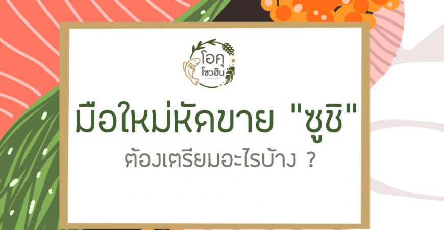 มือใหม่หัดขายซูชิ “โอคุโชวฮิน” ศูนย์จำหน่ายขายส่งวัตถุดิบซูชิทุกประเภท ทั้งขายส่งและขายปลีก